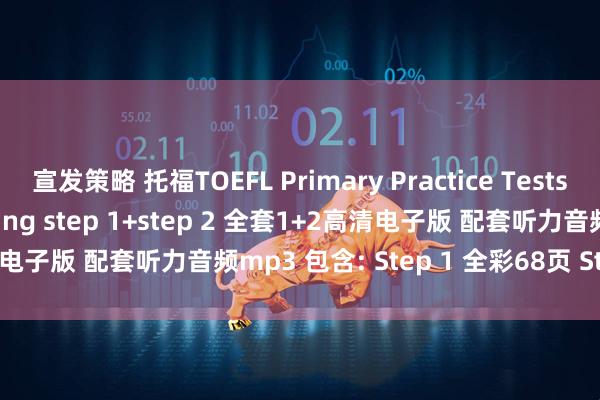 宣发策略 托福TOEFL Primary Practice Tests Reading and Listening step 1+step 2 全套1+2高清电子版 配套听力音频mp3 包含: Step 1 全彩68页 Step 2 全彩72页