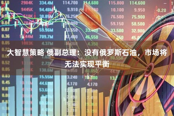 大智慧策略 俄副总理：没有俄罗斯石油，市场将无法实现平衡