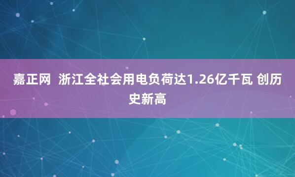 嘉正网  浙江全社会用电负荷达1.26亿千瓦 创历史新高
