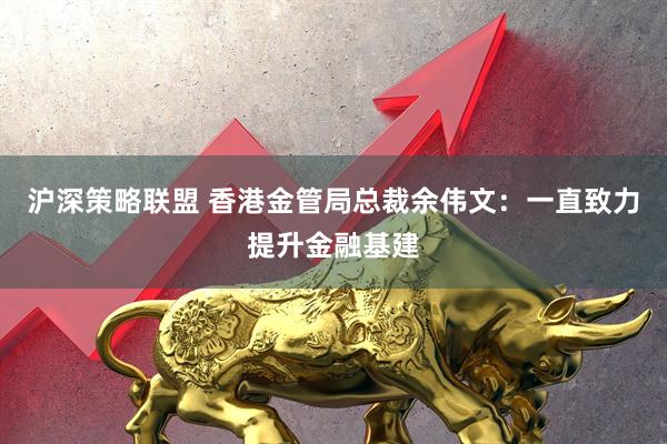 沪深策略联盟 香港金管局总裁余伟文：一直致力提升金融基建
