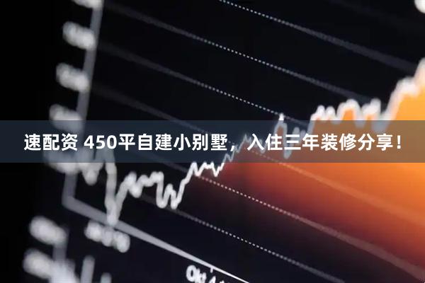 速配资 450平自建小别墅，入住三年装修分享！