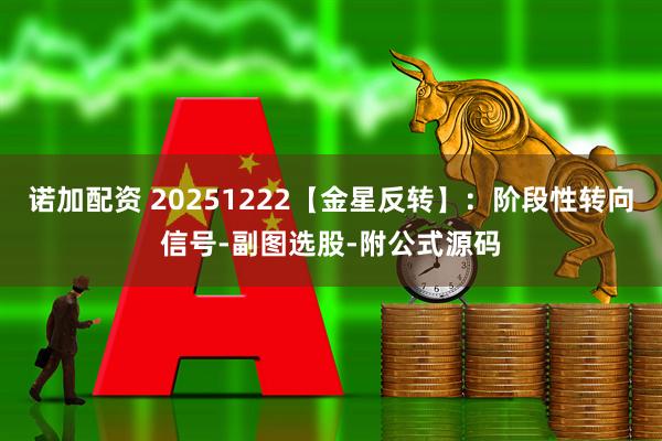 诺加配资 20251222【金星反转】：阶段性转向信号-副图选股-附公式源码